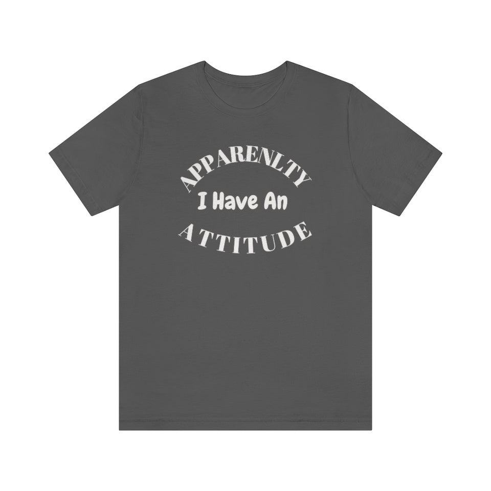 Apparently I Have an Attitude Unisex Jersey Short Sleeve Tee- Women T Shirts